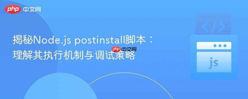 揭秘Node.js postinstall脚本：理解其执行机制与调试策略