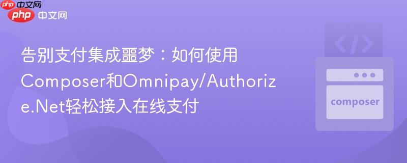 告别支付集成噩梦:如何使用Composer和Omnipay/Authorize.Net轻松接入在线支付