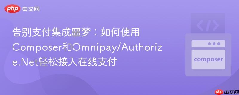 告别支付集成噩梦:如何使用composer和omnipay/authorize.net轻松接入在线支付