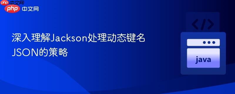 深入理解Jackson处理动态键名JSON的策略