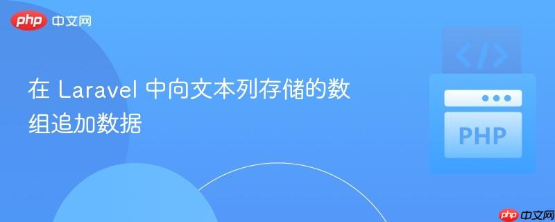 在 Laravel 中向文本列存储的数组追加数据
