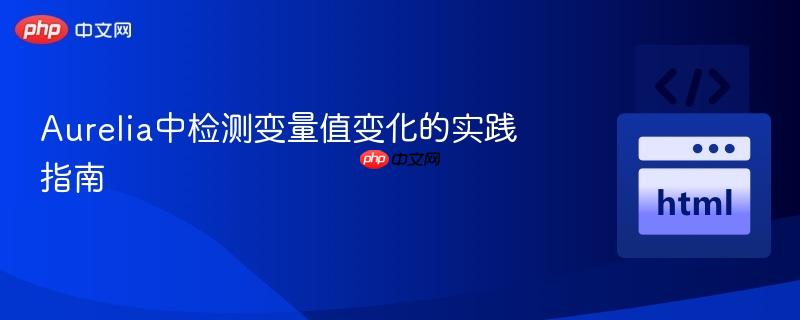 Aurelia中检测变量值变化的实践指南