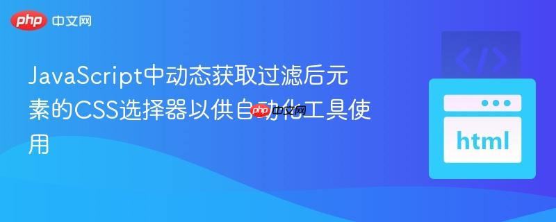JavaScript中动态获取过滤后元素的CSS选择器以供自动化工具使用