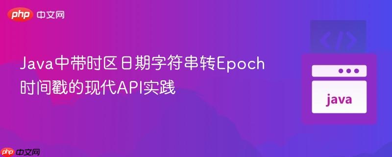 Java中带时区日期字符串转Epoch时间戳的现代API实践
