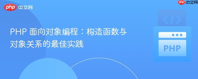 PHP 面向对象编程:构造函数与对象关系的最佳实践