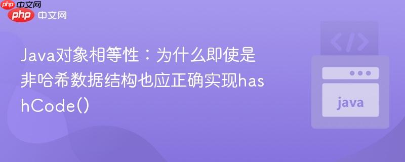 Java对象相等性:为什么即使是非哈希数据结构也应正确实现hashCode()