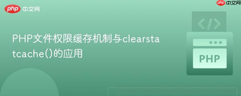 PHP文件权限缓存机制与clearstatcache()的应用
