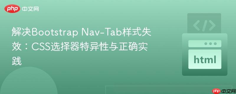 解决Bootstrap Nav-Tab样式失效:CSS选择器特异性与正确实践