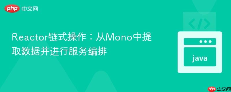 Reactor链式操作：从Mono中提取数据并进行服务编排