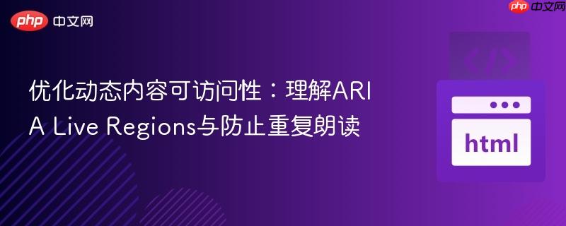 优化动态内容可访问性：理解ARIA Live Regions与防止重复朗读
