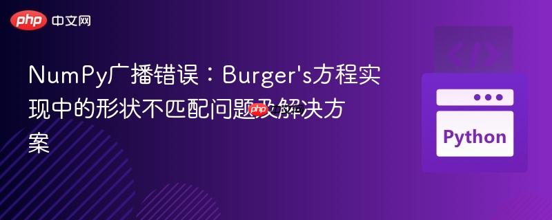 NumPy广播错误:Burger's方程实现中的形状不匹配问题及解决方案