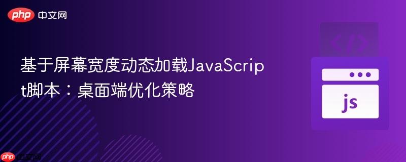 基于屏幕宽度动态加载JavaScript脚本:桌面端优化策略