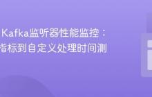 Spring Kafka监听器性能监控：从内置指标到自定义处理时间测量