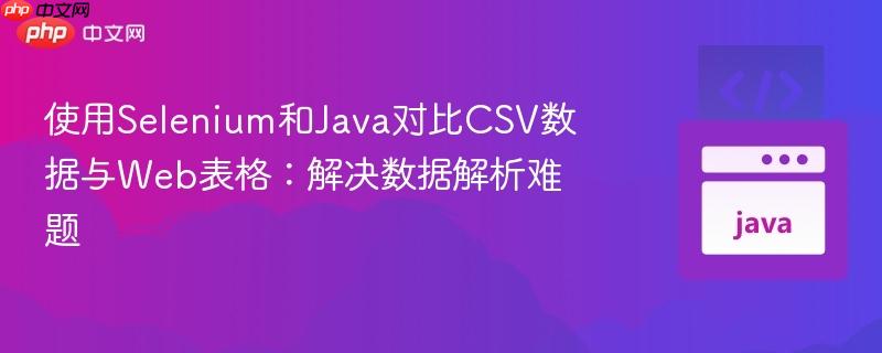 使用Selenium和Java对比CSV数据与Web表格：解决数据解析难题