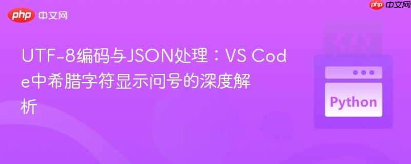 UTF-8编码与JSON处理：VS Code中希腊字符显示问号的深度解析