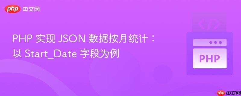 PHP 实现 JSON 数据按月统计:以 Start_Date 字段为例