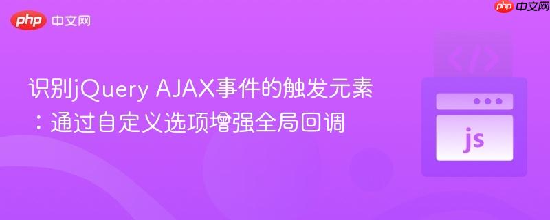 识别jQuery AJAX事件的触发元素：通过自定义选项增强全局回调
