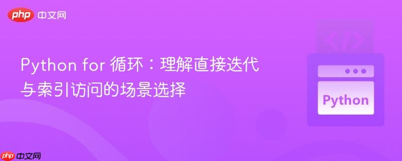 Python for 循环:理解直接迭代与索引访问的场景选择