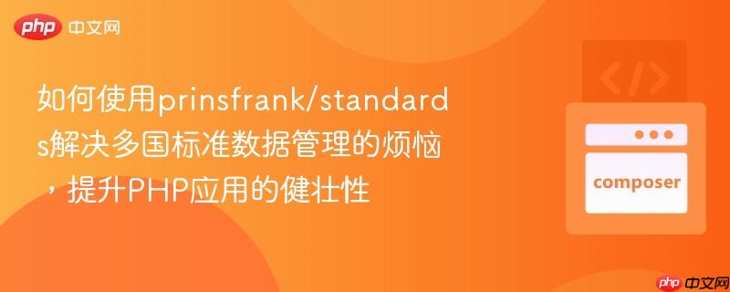 如何使用prinsfrank/standards解决多国标准数据管理的烦恼，提升PHP应用的健壮性