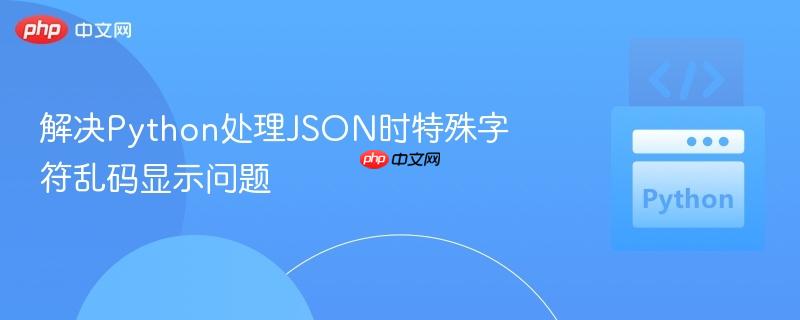 解决Python处理JSON时特殊字符乱码显示问题