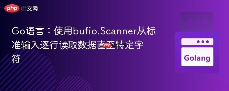 Go语言:使用bufio.Scanner从标准输入逐行读取数据直至特定字符