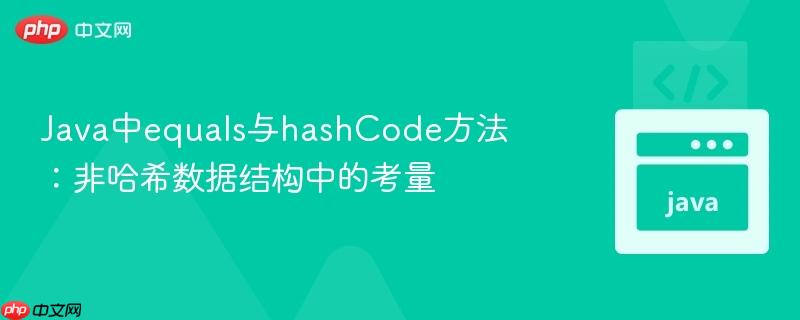 Java中equals与hashCode方法:非哈希数据结构中的考量