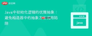 Java中初始化逻辑的优雅抽象：避免构造器中的抽象方法调用陷阱