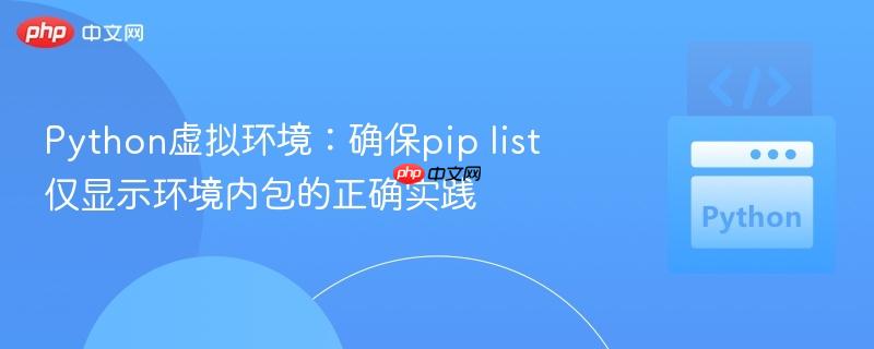 Python虚拟环境：确保pip list仅显示环境内包的正确实践