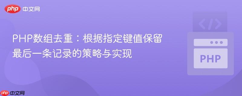 PHP数组去重:根据指定键值保留最后一条记录的策略与实现
