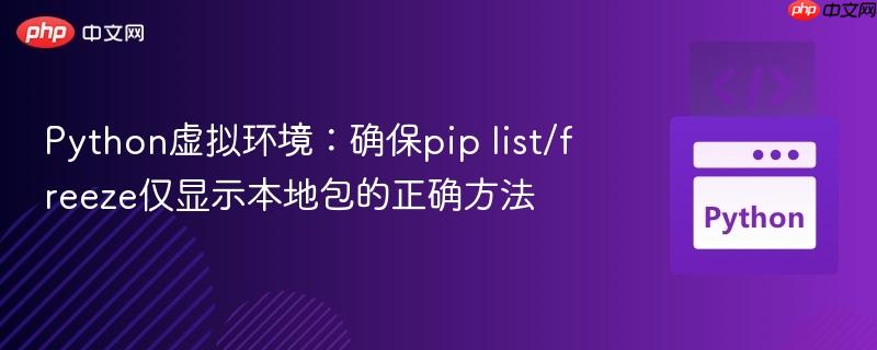 Python虚拟环境：确保pip list/freeze仅显示本地包的正确方法