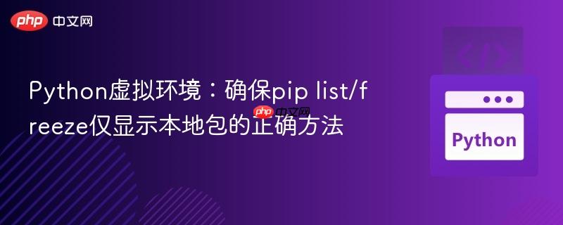 Python虚拟环境：确保pip list/freeze仅显示本地包的正确方法
