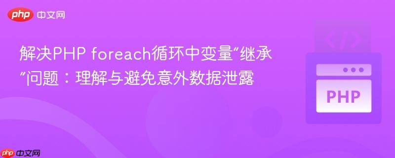 解决PHP foreach循环中变量“继承”问题:理解与避免意外数据泄露