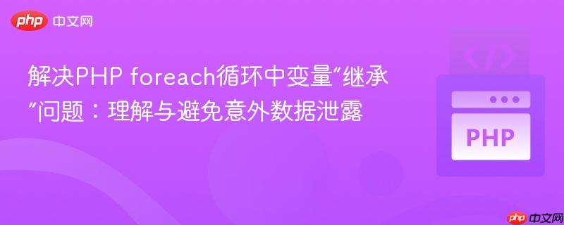 解决PHP foreach循环中变量“继承”问题:理解与避免意外数据泄露