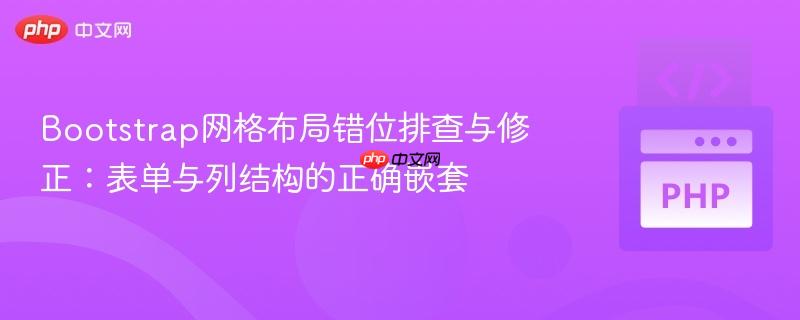 Bootstrap网格布局错位排查与修正:表单与列结构的正确嵌套