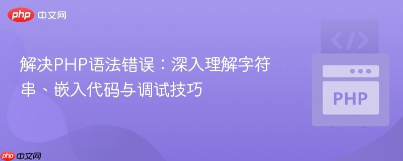 解决PHP语法错误：深入理解字符串、嵌入代码与调试技巧