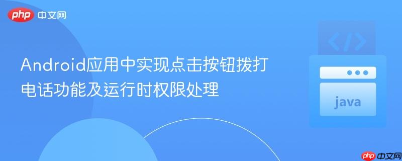 Android应用中实现点击按钮拨打电话功能及运行时权限处理