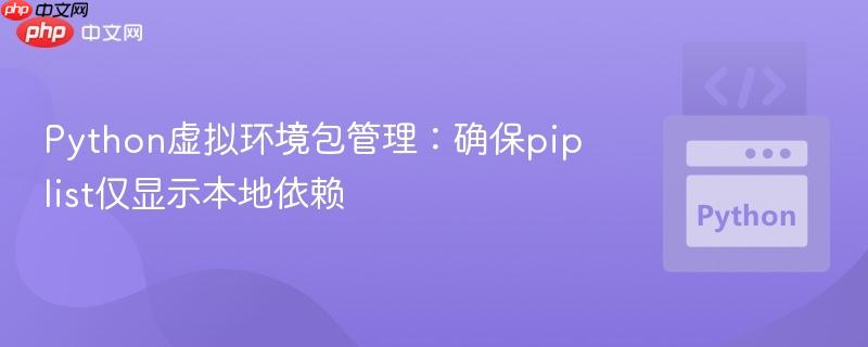 Python虚拟环境包管理：确保pip list仅显示本地依赖