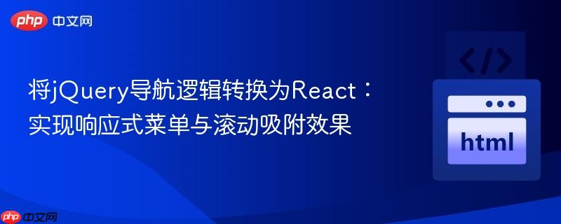 将jQuery导航逻辑转换为React:实现响应式菜单与滚动吸附效果