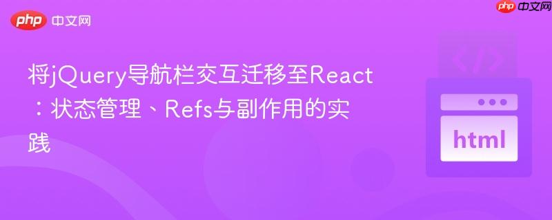 将jQuery导航栏交互迁移至React：状态管理、Refs与副作用的实践