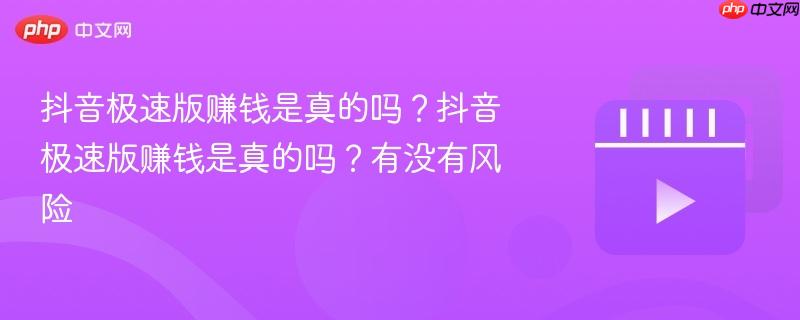 抖音极速版赚钱是真的吗？抖音极速版赚钱是真的吗？有没有风险