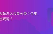 视频号视频怎么合集分类？合集分类会违规吗？