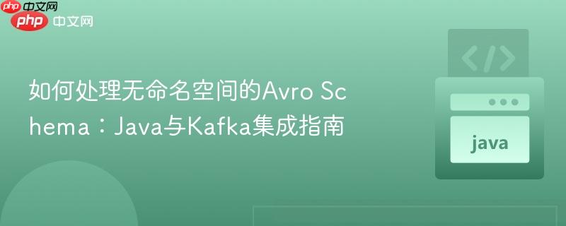 如何处理无命名空间的Avro Schema:Java与Kafka集成指南