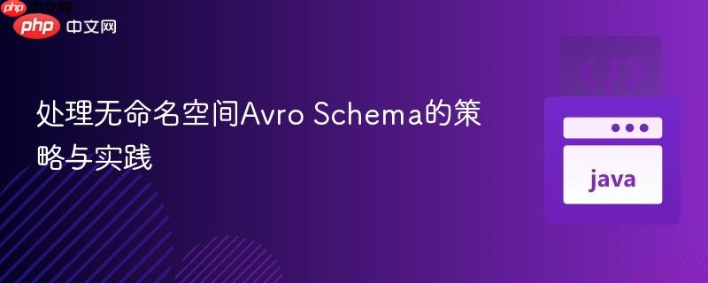 处理无命名空间Avro Schema的策略与实践
