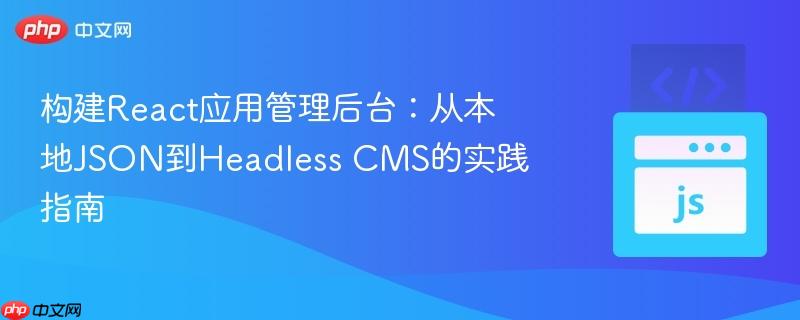 构建React应用管理后台：从本地JSON到Headless CMS的实践指南