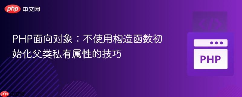 PHP面向对象：不使用构造函数初始化父类私有属性的技巧