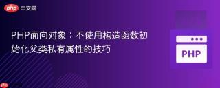 PHP面向对象：不使用构造函数初始化父类私有属性的技巧