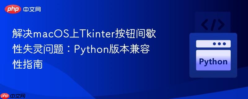 解决macOS上Tkinter按钮间歇性失灵问题：Python版本兼容性指南
