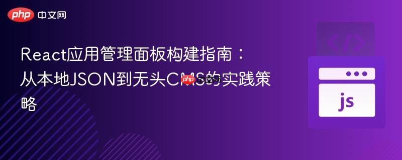 React应用管理面板构建指南:从本地JSON到无头CMS的实践策略