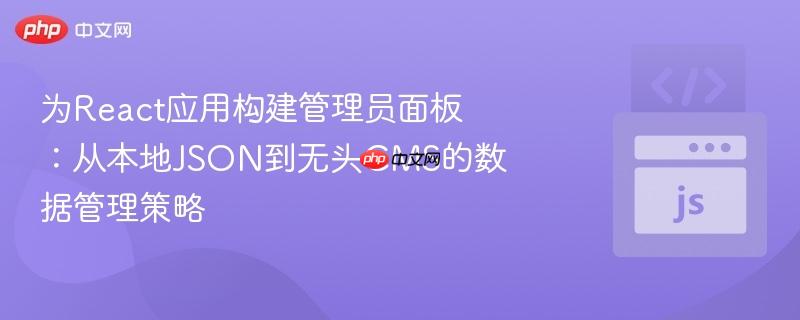 为React应用构建管理员面板：从本地JSON到无头CMS的数据管理策略
