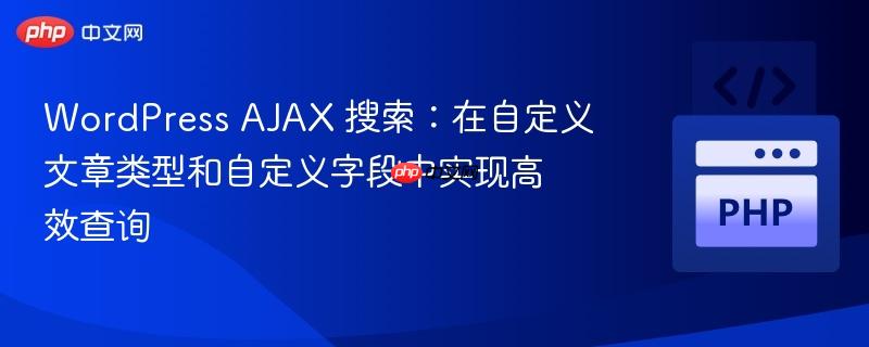 WordPress AJAX 搜索：在自定义文章类型和自定义字段中实现高效查询